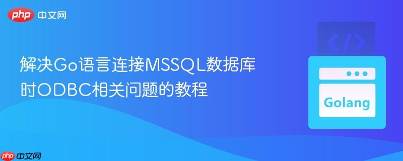 解决go语言连接mssql数据库时odbc相关问题的教程