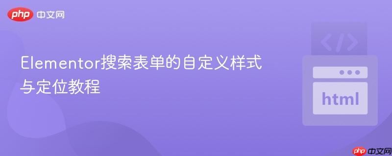 Elementor搜索表单的自定义样式与定位教程