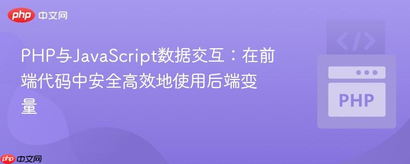 PHP与JavaScript数据交互：在前端代码中安全高效地使用后端变量