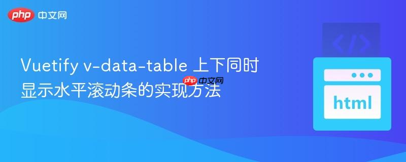 Vuetify v-data-table 上下同时显示水平滚动条的实现方法
