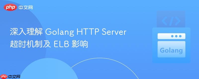深入理解 Golang HTTP Server 超时机制及 ELB 影响