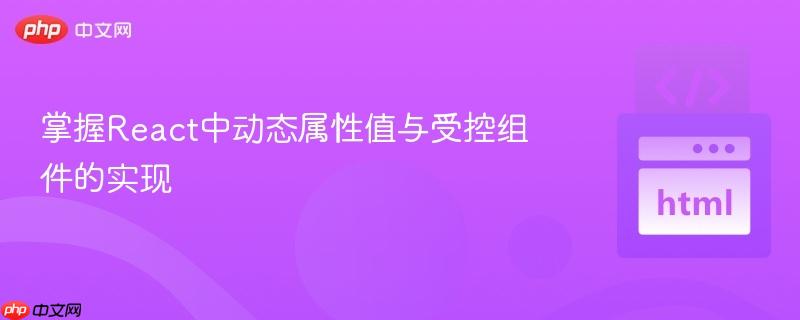 掌握React中动态属性值与受控组件的实现