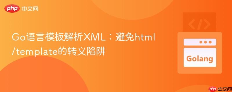 Go语言模板解析XML：避免html/template的转义陷阱