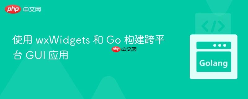 使用 wxWidgets 和 Go 构建跨平台 GUI 应用