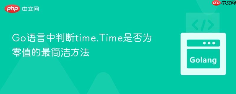 Go语言中判断time.Time是否为零值的最简洁方法