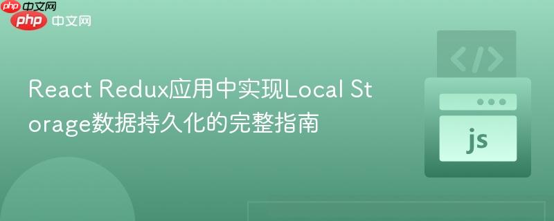 React Redux应用中实现Local Storage数据持久化的完整指南