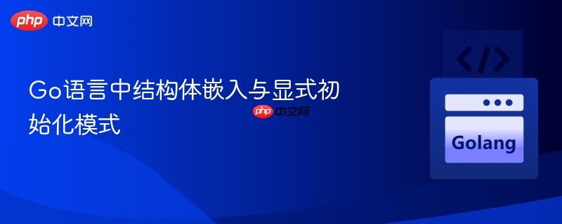 Go语言中结构体嵌入与显式初始化模式