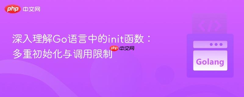 深入理解Go语言中的init函数：多重初始化与调用限制