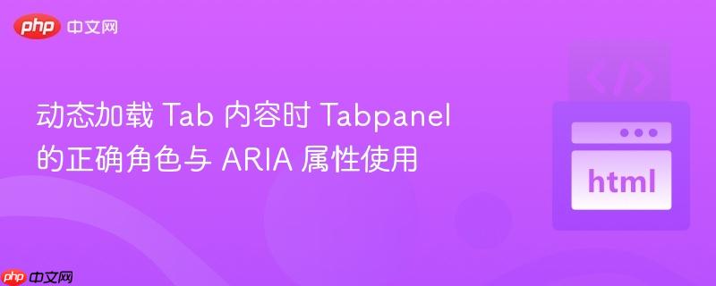 动态加载 Tab 内容时 Tabpanel 的正确角色与 ARIA 属性使用