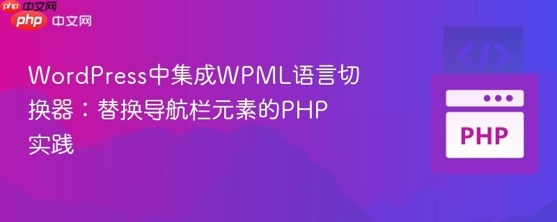 WordPress中集成WPML语言切换器：替换导航栏元素的PHP实践