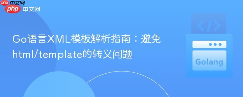 Go语言XML模板解析指南：避免html/template的转义问题