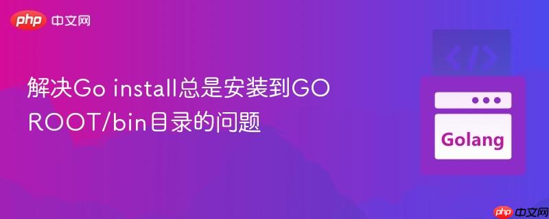 解决Go install总是安装到GOROOT/bin目录的问题