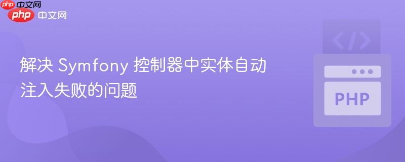 解决 symfony 控制器中实体自动注入失败的问题
