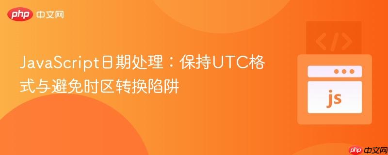JavaScript日期处理：保持UTC格式与避免时区转换陷阱
