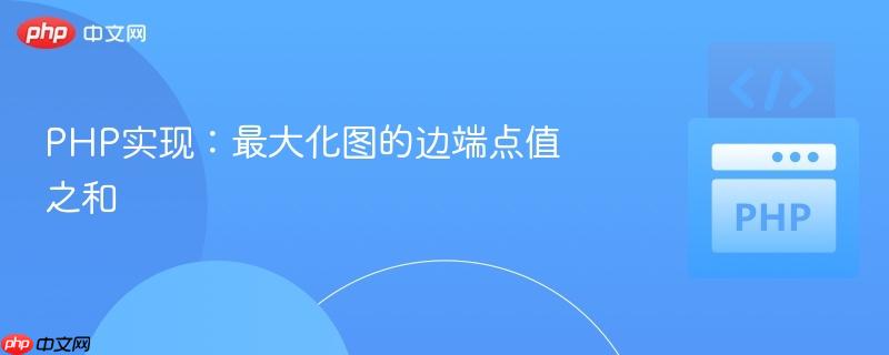php实现：最大化图的边端点值之和