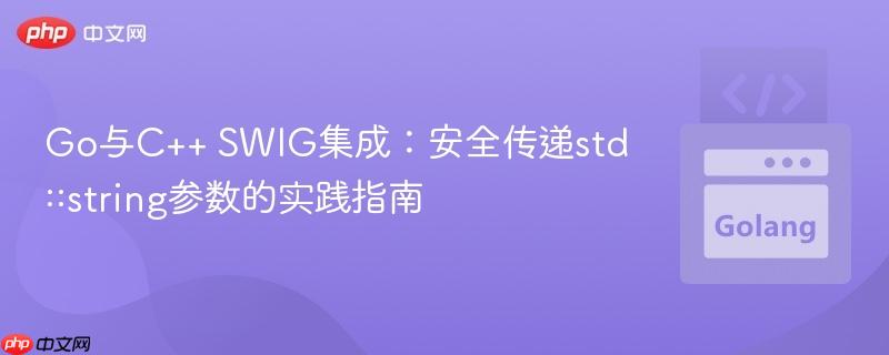 Go与C++ SWIG集成：安全传递std::string参数的实践指南