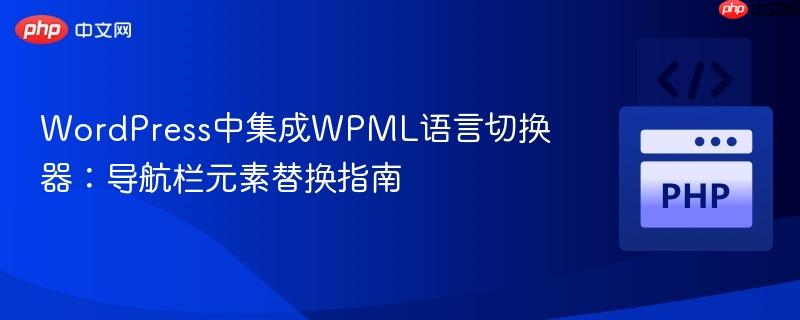WordPress中集成WPML语言切换器：导航栏元素替换指南