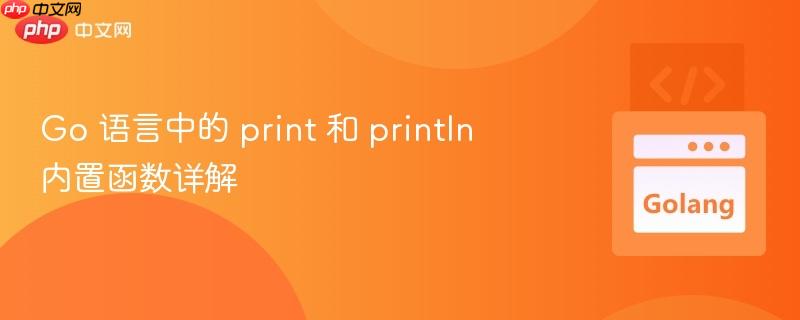 Go 语言中的 print 和 println 内置函数详解
