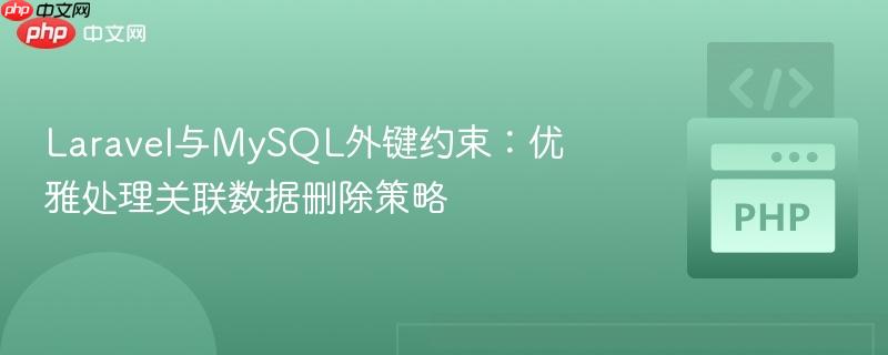 Laravel与MySQL外键约束：优雅处理关联数据删除策略