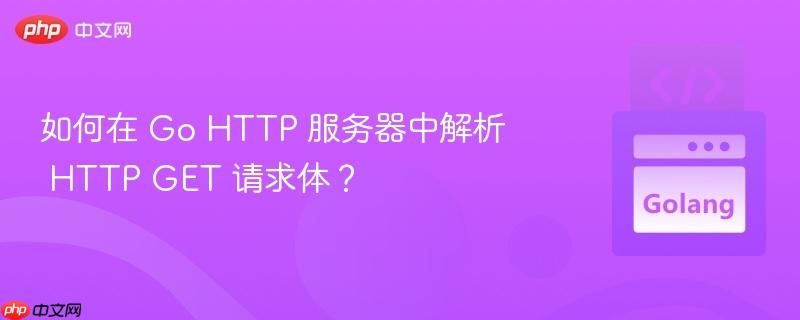 如何在 Go HTTP 服务器中解析 HTTP GET 请求体？