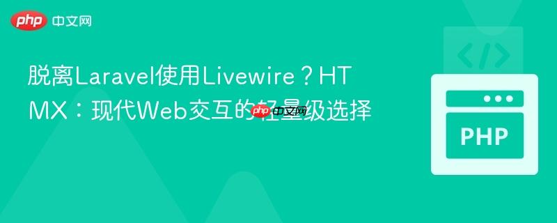脱离Laravel使用Livewire？HTMX：现代Web交互的轻量级选择
