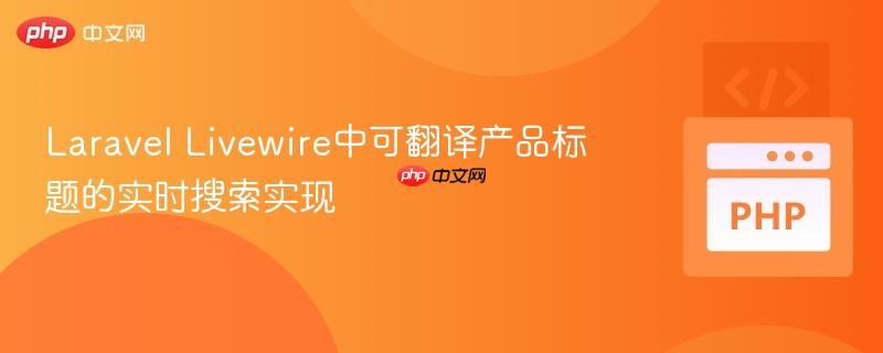 Laravel Livewire中可翻译产品标题的实时搜索实现