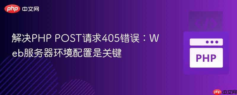 解决PHP POST请求405错误：Web服务器环境配置是关键
