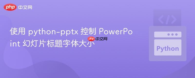 使用 python-pptx 控制 PowerPoint 幻灯片标题字体大小