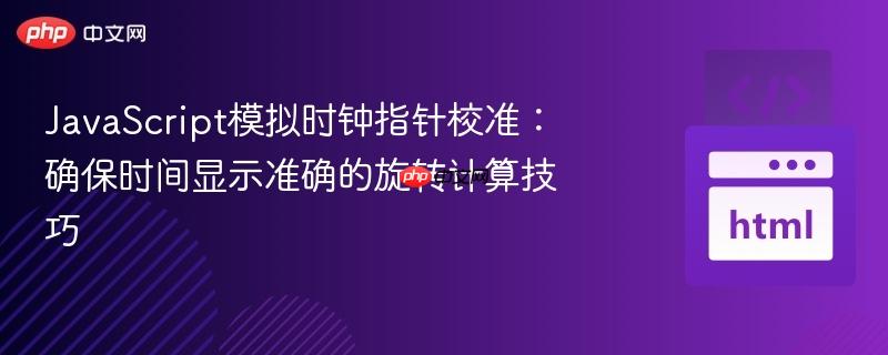 JavaScript模拟时钟指针校准：确保时间显示准确的旋转计算技巧
