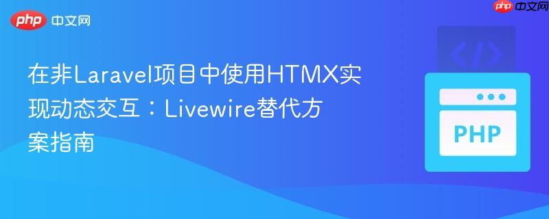 在非Laravel项目中使用HTMX实现动态交互：Livewire替代方案指南