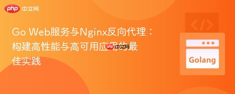 Go Web服务与Nginx反向代理：构建高性能与高可用应用的最佳实践