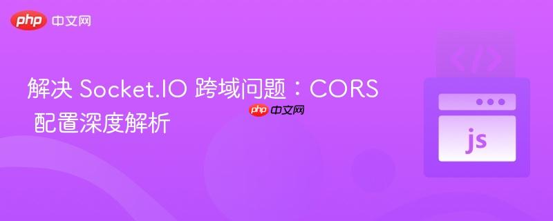 解决 Socket.IO 跨域问题：CORS 配置深度解析