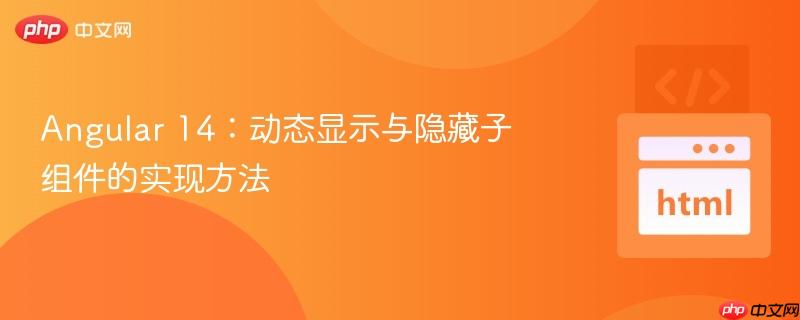 Angular 14：动态显示与隐藏子组件的实现方法