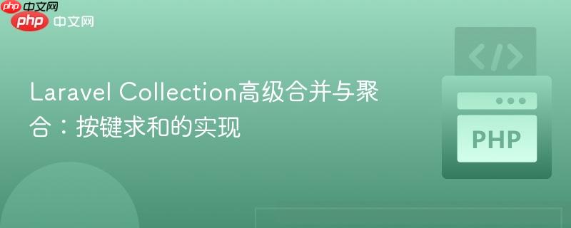 Laravel Collection高级合并与聚合：按键求和的实现