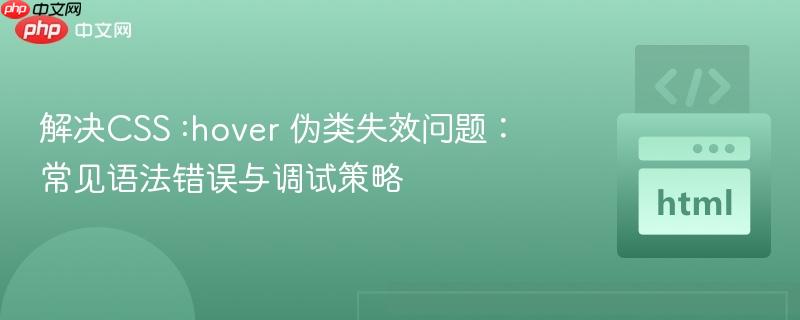 解决CSS :hover 伪类失效问题：常见语法错误与调试策略