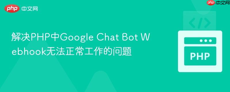 解决php中google chat bot webhook无法正常工作的问题
