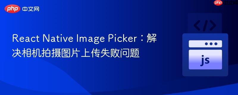 React Native Image Picker：解决相机拍摄图片上传失败问题