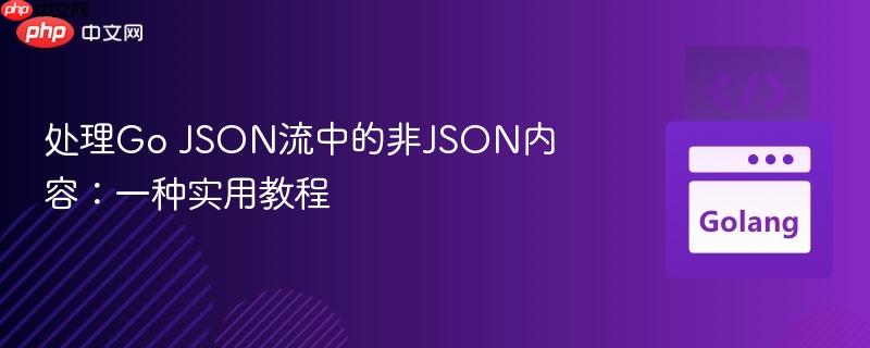 处理Go JSON流中的非JSON内容：一种实用教程