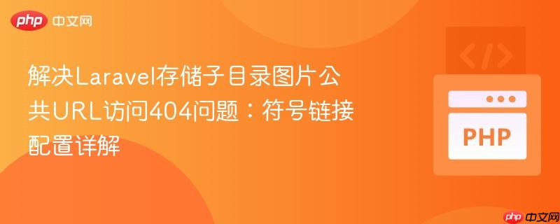 解决Laravel存储子目录图片公共URL访问404问题：符号链接配置详解