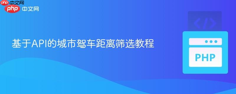 基于API的城市驾车距离筛选教程