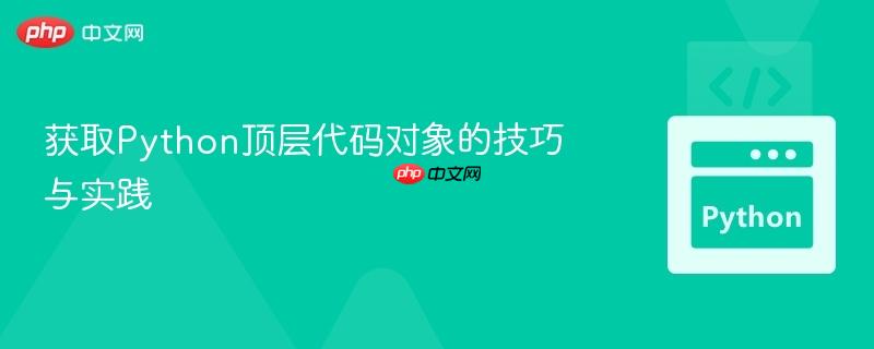获取Python顶层代码对象的技巧与实践