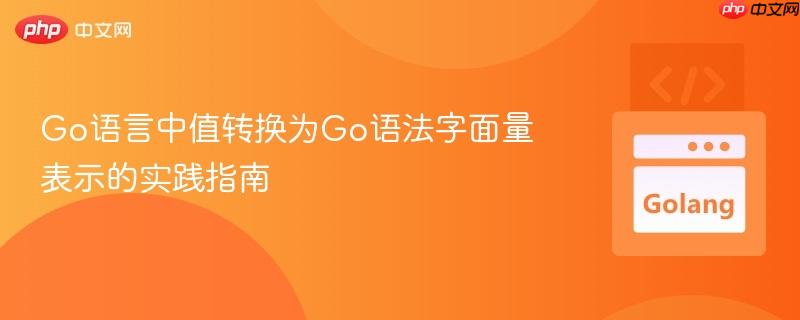 Go语言中值转换为Go语法字面量表示的实践指南
