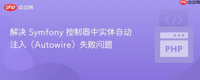 解决 Symfony 控制器中实体自动注入（Autowire）失败问题