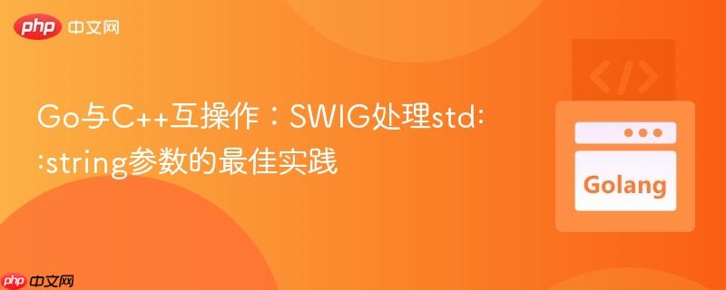 Go与C++互操作：SWIG处理std::string参数的最佳实践