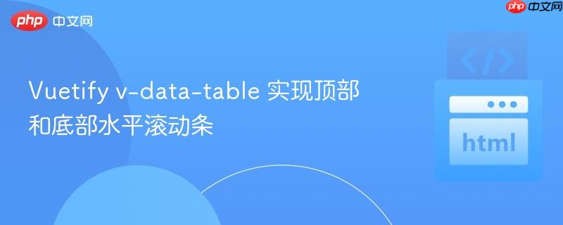 Vuetify v-data-table 实现顶部和底部水平滚动条