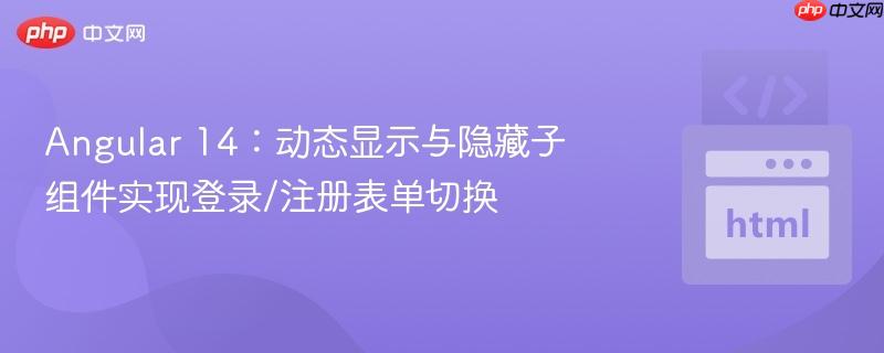 Angular 14：动态显示与隐藏子组件实现登录/注册表单切换