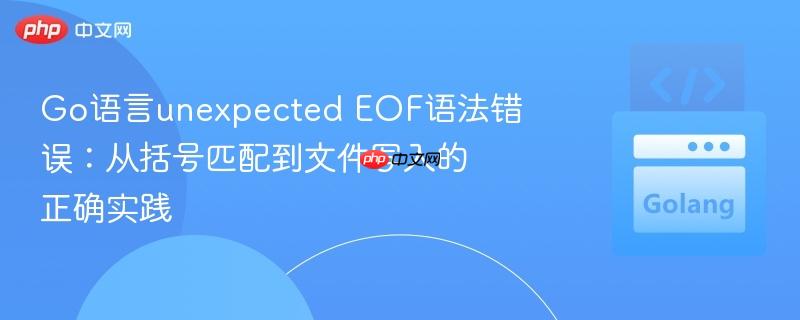 Go语言unexpected EOF语法错误：从括号匹配到文件写入的正确实践