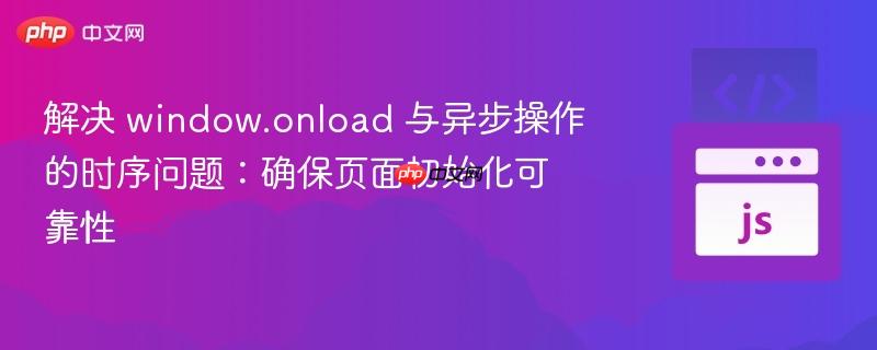解决 window.onload 与异步操作的时序问题：确保页面初始化可靠性