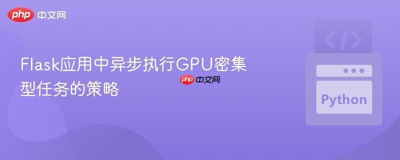 Flask应用中异步执行GPU密集型任务的策略