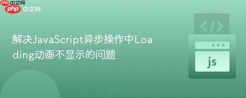 解决JavaScript异步操作中Loading动画不显示的问题